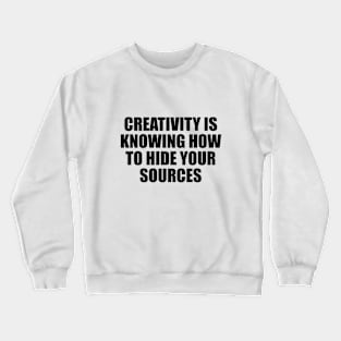 Creativity is knowing how to hide your sources Crewneck Sweatshirt
